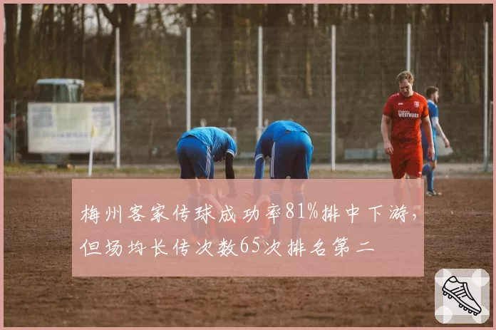 梅州客家传球成功率81%排中下游,但场均长传次数65次排名第二