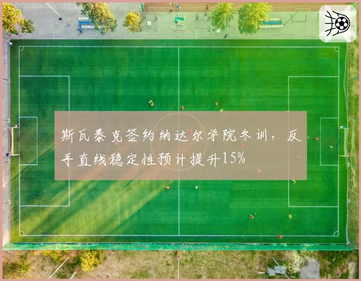 斯瓦泰克签约纳达尔学院冬训,反手直线稳定性预计提升15%