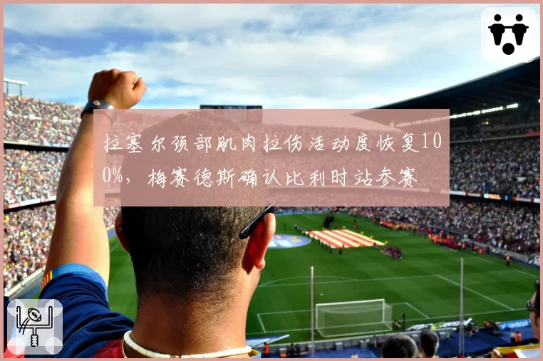 拉塞尔颈部肌肉拉伤活动度恢复100%，梅赛德斯确认比利时站参赛