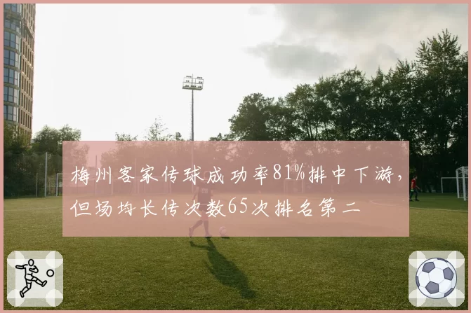梅州客家传球成功率81%排中下游，但场均长传次数65次排名第二
