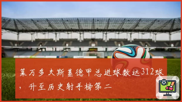 莱万多夫斯基德甲总进球数达312球，升至历史射手榜第二
