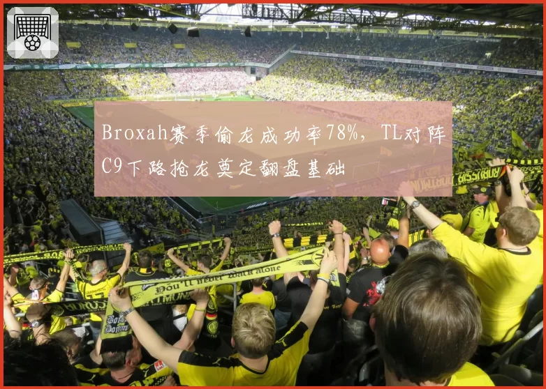 Broxah赛季偷龙成功率78%,TL对阵C9下路抢龙奠定翻盘基础