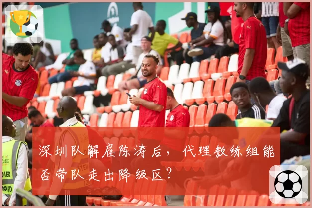 深圳队解雇陈涛后，代理教练组能否带队走出降级区？