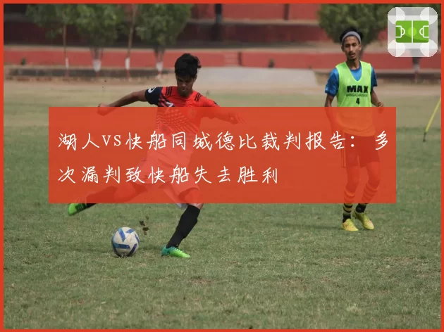 湖人vs快船同城德比裁判报告：多次漏判致快船失去胜利