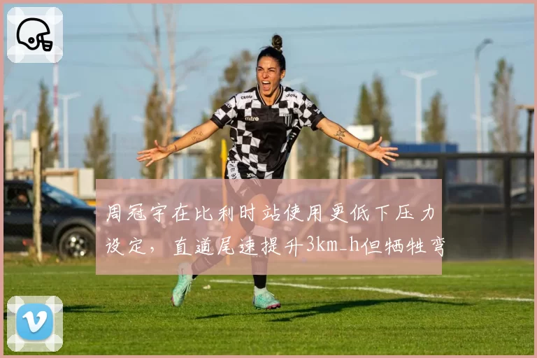 周冠宇在比利时站使用更低下压力设定,直道尾速提升3km_h但牺牲弯道抓地力