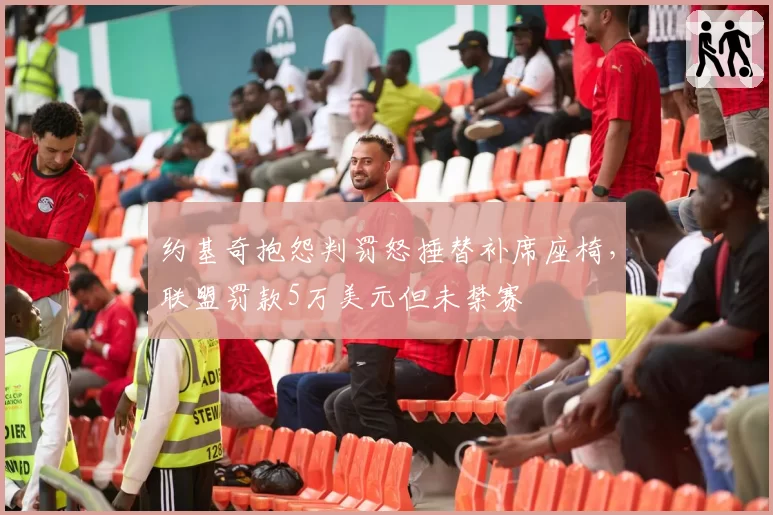 约基奇抱怨判罚怒捶替补席座椅，联盟罚款5万美元但未禁赛