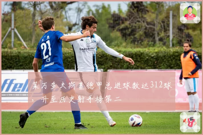 莱万多夫斯基德甲总进球数达312球，升至历史射手榜第二