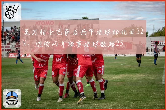莱万转会巴萨后西甲进球转化率32%，连续两年联赛进球数超25