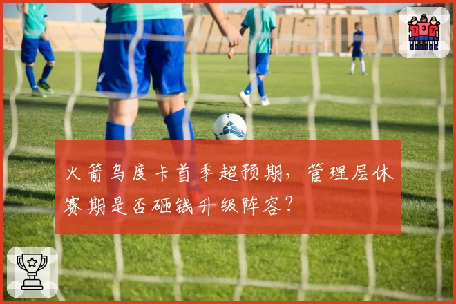火箭乌度卡首季超预期，管理层休赛期是否砸钱升级阵容？