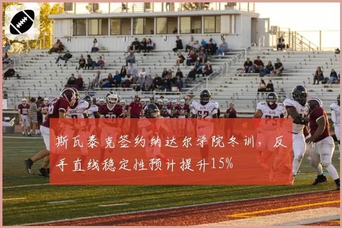 斯瓦泰克签约纳达尔学院冬训，反手直线稳定性预计提升15%